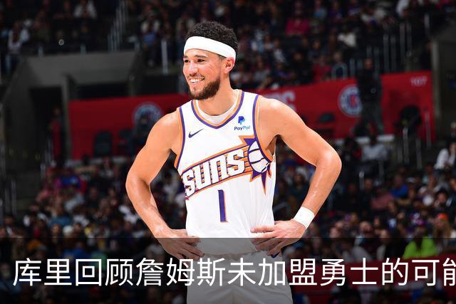 库里回顾詹姆斯未加盟勇士的可能性：我们曾努力尝试过几次